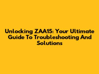 Unlocking ZAA15: Your Ultimate Guide To Troubleshooting And Solutions