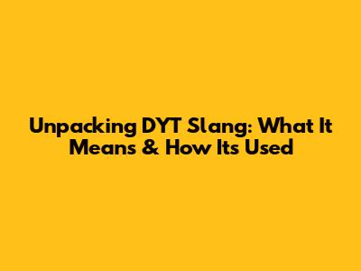 Unpacking DYT Slang: What It Means & How It's Used