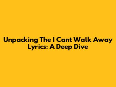 Unpacking The 'I Can't Walk Away' Lyrics: A Deep Dive