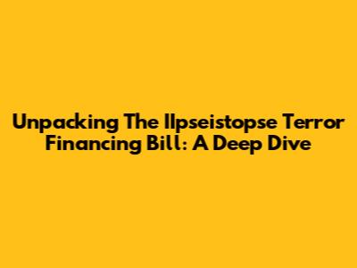 Unpacking The IIpseistopse Terror Financing Bill: A Deep Dive