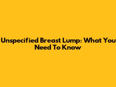 Unspecified Breast Lump: What You Need To Know