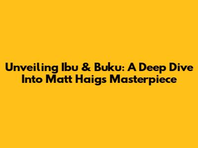 Unveiling 'Ibu & Buku': A Deep Dive Into Matt Haig's Masterpiece