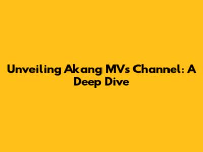 Unveiling Akang MV's Channel: A Deep Dive