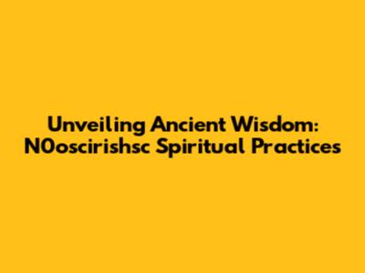 Unveiling Ancient Wisdom: N0oscirishsc Spiritual Practices