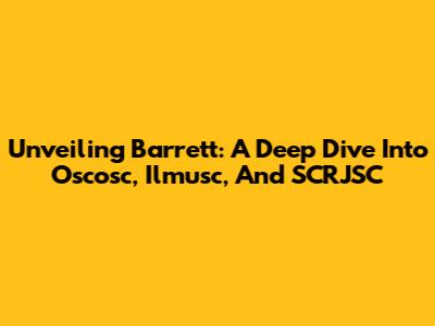 Unveiling Barrett: A Deep Dive Into Oscosc, Ilmusc, And SCRJSC