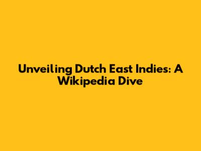 Unveiling Dutch East Indies: A Wikipedia Dive