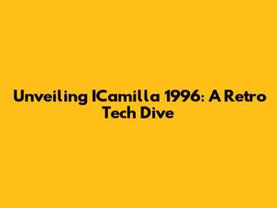 Unveiling ICamilla 1996: A Retro Tech Dive