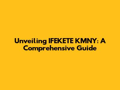 Unveiling IFEKETE KMNY: A Comprehensive Guide
