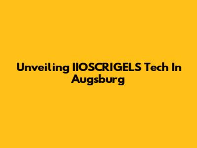 Unveiling IIOSCRIGELS Tech In Augsburg