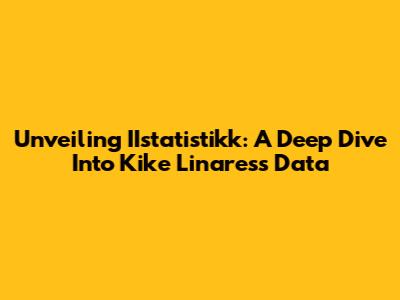 Unveiling IIstatistikk: A Deep Dive Into Kike Linares's Data