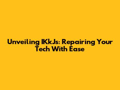 Unveiling IKkJs: Repairing Your Tech With Ease