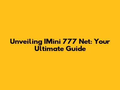 Unveiling IMini 777 Net: Your Ultimate Guide