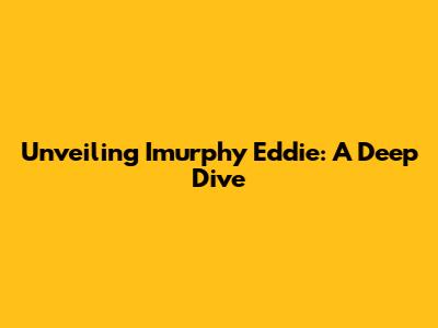 Unveiling Imurphy Eddie: A Deep Dive