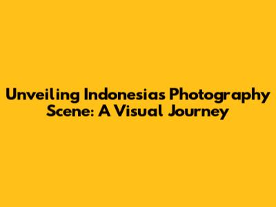 Unveiling Indonesia's Photography Scene: A Visual Journey