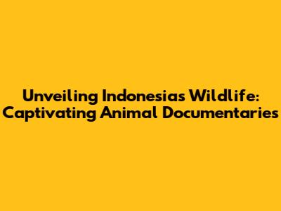 Unveiling Indonesia's Wildlife: Captivating Animal Documentaries