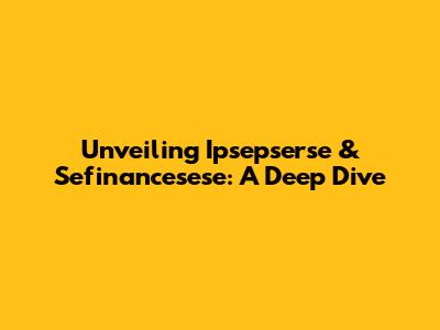 Unveiling Ipsepserse & Sefinancesese: A Deep Dive