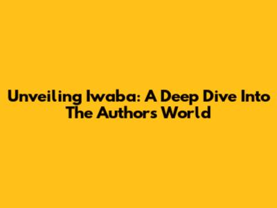Unveiling Iwaba: A Deep Dive Into The Author's World