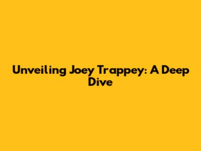 Unveiling Joey Trappey: A Deep Dive