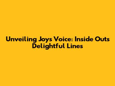 Unveiling Joy's Voice: Inside Out's Delightful Lines