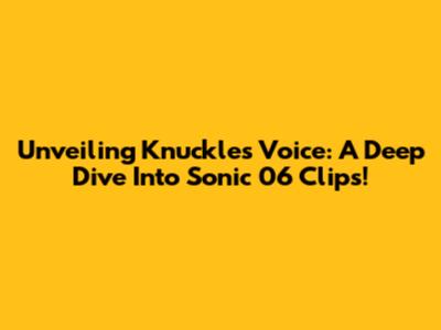 Unveiling Knuckles' Voice: A Deep Dive Into Sonic '06 Clips!