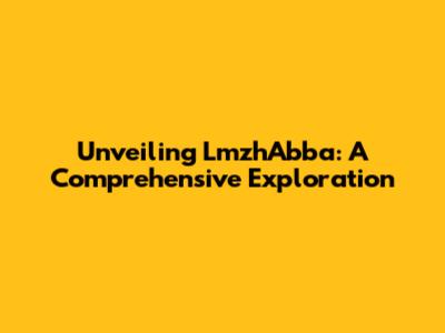 Unveiling LmzhAbba: A Comprehensive Exploration