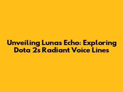 Unveiling Luna's Echo: Exploring Dota 2's Radiant Voice Lines