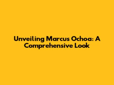 Unveiling Marcus Ochoa: A Comprehensive Look