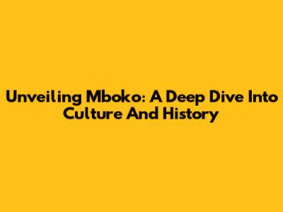 Unveiling Mboko: A Deep Dive Into Culture And History