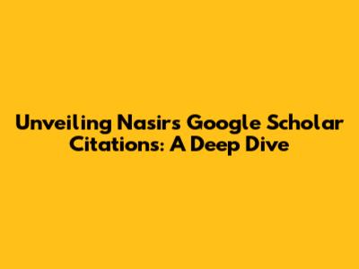 Unveiling Nasir's Google Scholar Citations: A Deep Dive