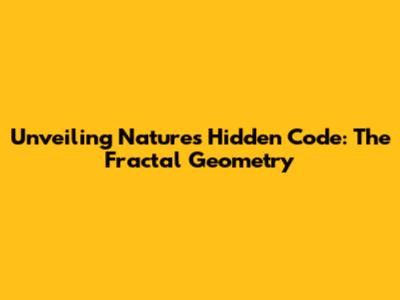 Unveiling Nature's Hidden Code: The Fractal Geometry