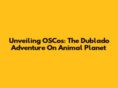 Unveiling OSCos: The Dublado Adventure On Animal Planet