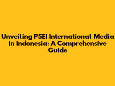 Unveiling PSEI International Media In Indonesia: A Comprehensive Guide
