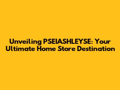 Unveiling PSEIASHLEYSE: Your Ultimate Home Store Destination
