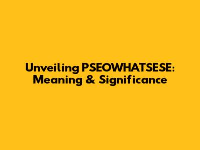 Unveiling PSEOWHATSESE: Meaning & Significance