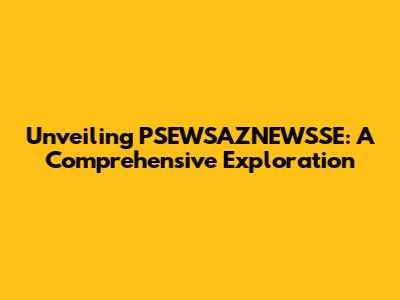 Unveiling PSEWSAZNEWSSE: A Comprehensive Exploration