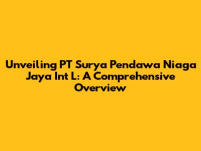Unveiling PT Surya Pendawa Niaga Jaya Int L: A Comprehensive Overview