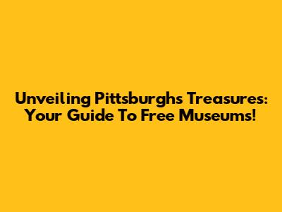 Unveiling Pittsburgh's Treasures: Your Guide To Free Museums!