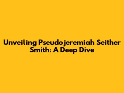 Unveiling Pseudojeremiah Seither Smith: A Deep Dive