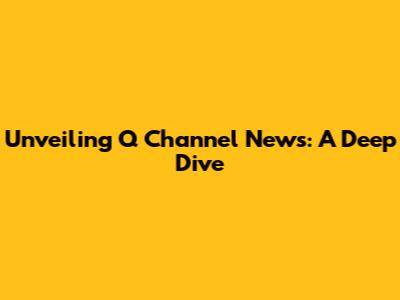 Unveiling Q Channel News: A Deep Dive