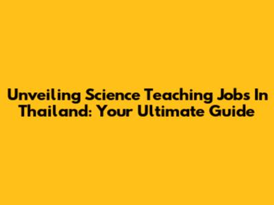Unveiling Science Teaching Jobs In Thailand: Your Ultimate Guide