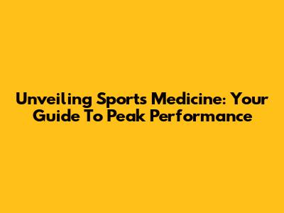 Unveiling Sports Medicine: Your Guide To Peak Performance
