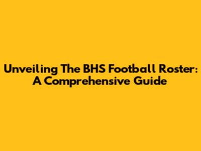 Unveiling The BHS Football Roster: A Comprehensive Guide