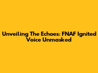 Unveiling The Echoes: FNAF Ignited Voice Unmasked