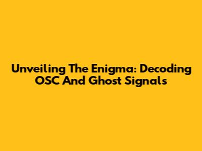Unveiling The Enigma: Decoding OSC And Ghost Signals