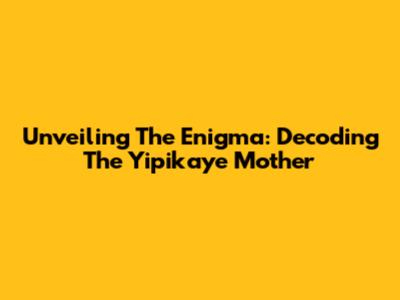 Unveiling The Enigma: Decoding The 'Yipikaye Mother'