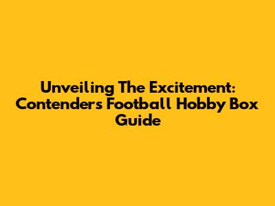 Unveiling The Excitement: Contenders Football Hobby Box Guide