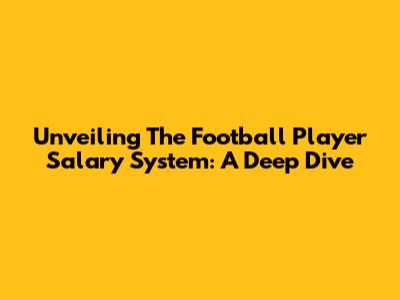 Unveiling The Football Player Salary System: A Deep Dive