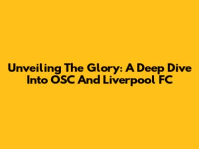 Unveiling The Glory: A Deep Dive Into OSC And Liverpool FC