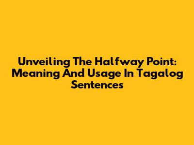 Unveiling The Halfway Point: Meaning And Usage In Tagalog Sentences