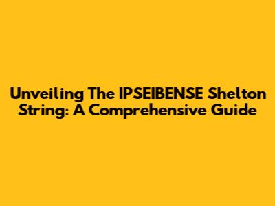 Unveiling The IPSEIBENSE Shelton String: A Comprehensive Guide
